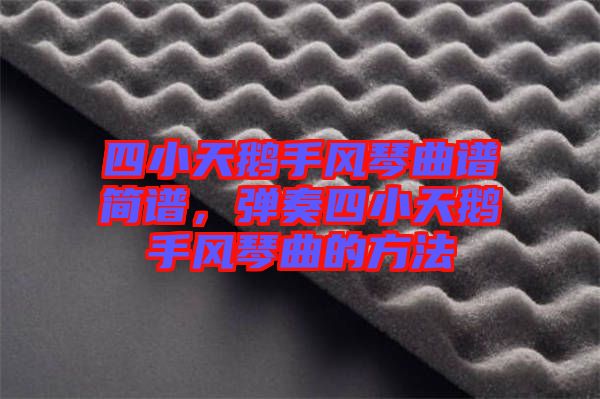 四小天鵝手風琴曲譜簡譜，彈奏四小天鵝手風琴曲的方法
