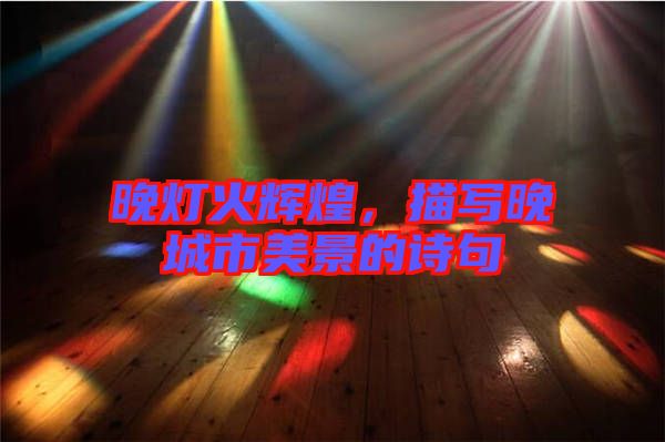 晚燈火輝煌，描寫晚城市美景的詩句
