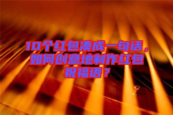 10個(gè)紅包湊成一句話，如何創(chuàng)意地制作紅包祝福語？
