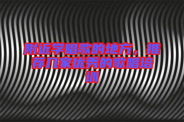 附近學(xué)唱歌的地方,推薦幾家優(yōu)秀的歌唱培訓(xùn)
