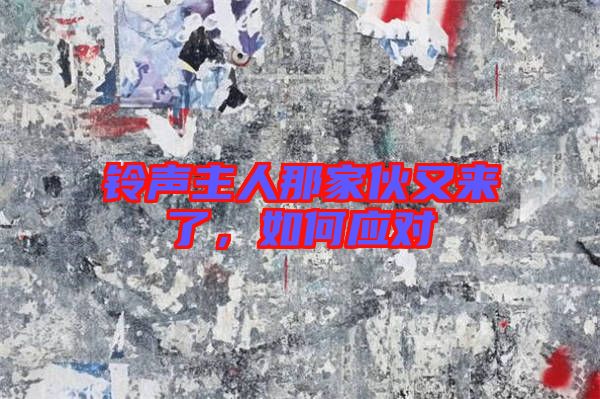 鈴聲主人那家伙又來(lái)了,如何應(yīng)對(duì)