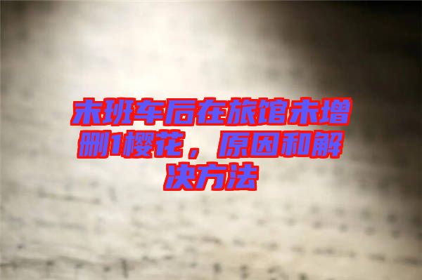 末班車后在旅館未增刪1櫻花，原因和解決方法