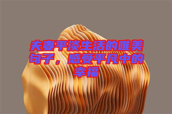 夫妻平淡生活的唯美句子，感受平凡中的幸福