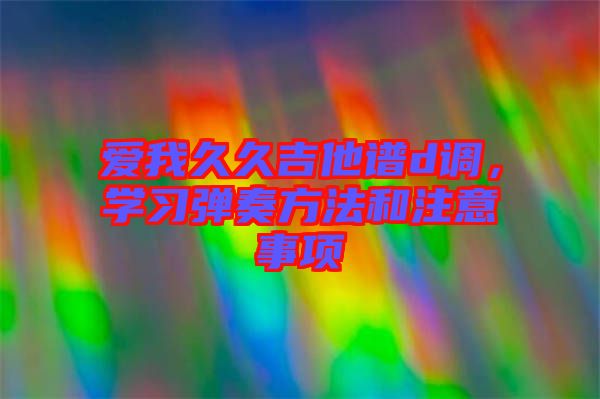 愛我久久吉他譜d調，學習彈奏方法和注意事項