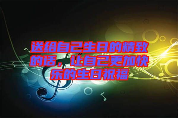 送給自己生日的精致的話,讓自己更加快樂(lè)的生日祝福
