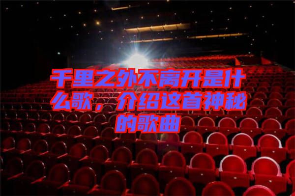 千里之外不離開是什么歌，介紹這首神秘的歌曲