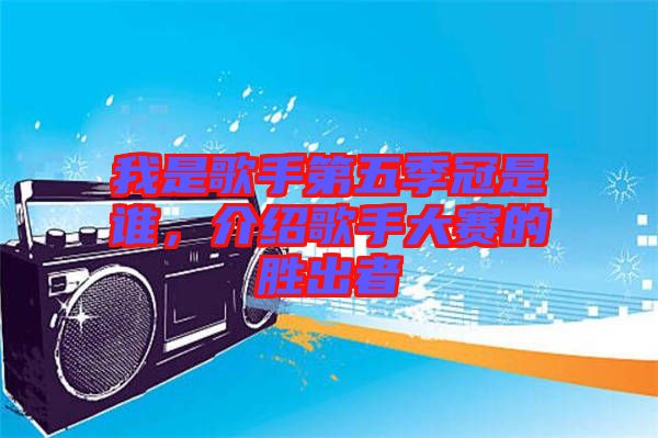 我是歌手第五季冠是誰,介紹歌手大賽的勝出者