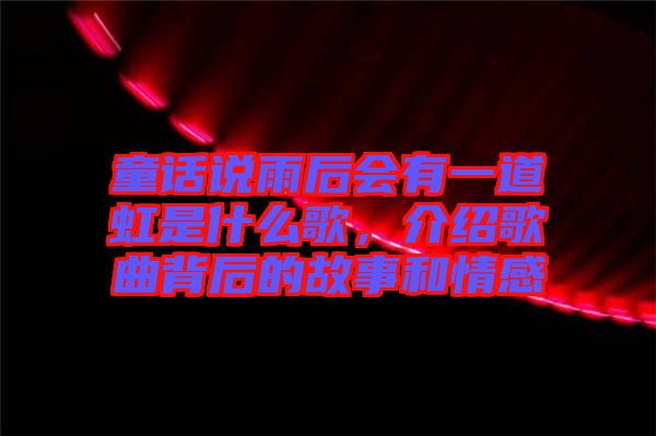 童話說(shuō)雨后會(huì)有一道虹是什么歌，介紹歌曲背后的故事和情感