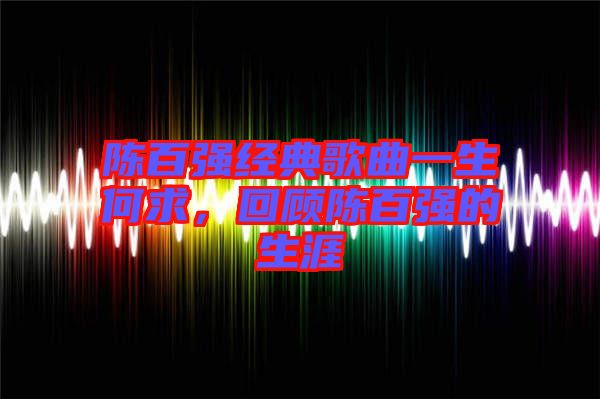 陳百強經典歌曲一生何求,回顧陳百強的生涯