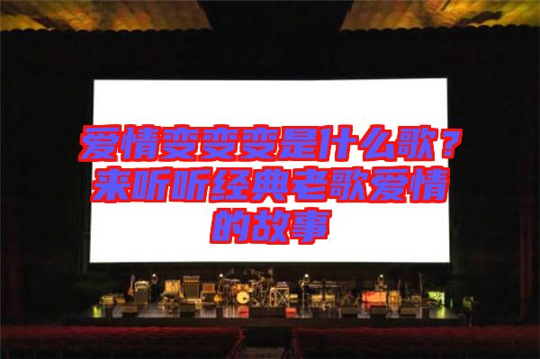 愛情變變變是什么歌?來聽聽經典老歌愛情的故事