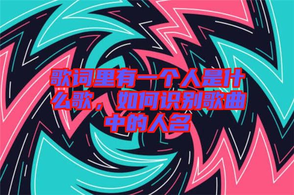 歌詞里有一個人是什么歌，如何識別歌曲中的人名