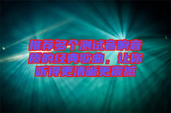 推薦多個測試音響音質的經典歌曲，讓你聽得更清晰更震撼