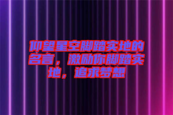 仰望星空腳踏實地的名言,激勵你腳踏實地,追求夢想