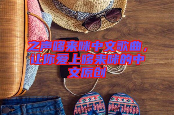 之聲哆來咪中文歌曲,讓你愛上哆來咪的中文原創(chuàng)