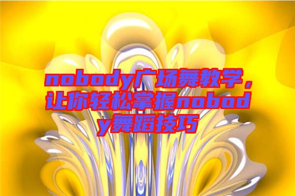 nobody廣場舞教學,讓你輕松掌握nobody舞蹈技巧