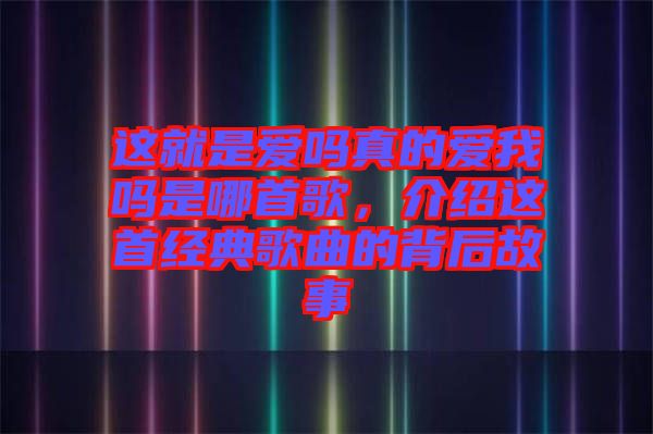 這就是愛嗎真的愛我嗎是哪首歌，介紹這首經(jīng)典歌曲的背后故事