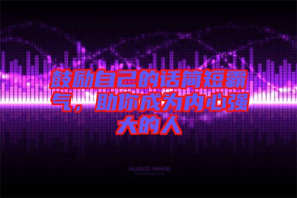 鼓勵(lì)自己的話簡(jiǎn)短霸氣,助你成為內(nèi)心強(qiáng)大的人