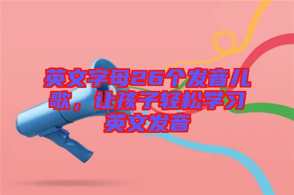 英文字母26個發音兒歌，讓孩子輕松學習英文發音