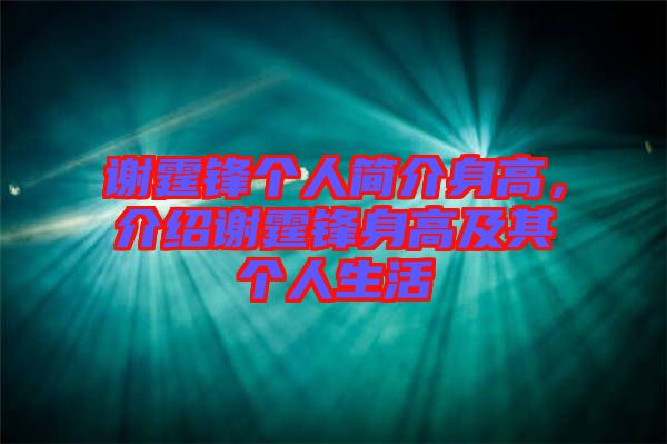謝霆鋒個(gè)人簡(jiǎn)介身高,介紹謝霆鋒身高及其個(gè)人生活