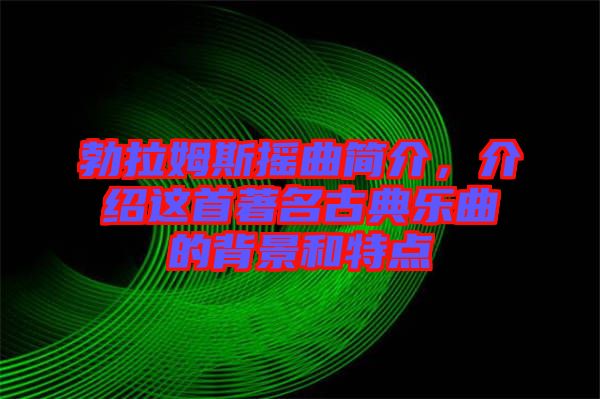 勃拉姆斯搖曲簡介,介紹這首著名古典樂曲的背景和特點(diǎn)