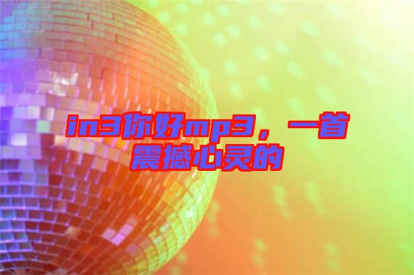 in3你好mp3，一首震撼心靈的