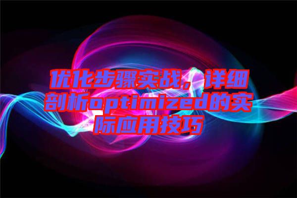 優(yōu)化步驟實戰(zhàn),詳細剖析optimized的實際應(yīng)用技巧
