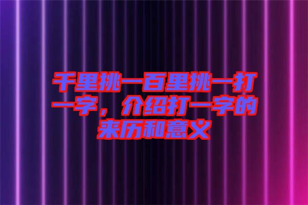 千里挑一百里挑一打一字,介紹打一字的來歷和意義