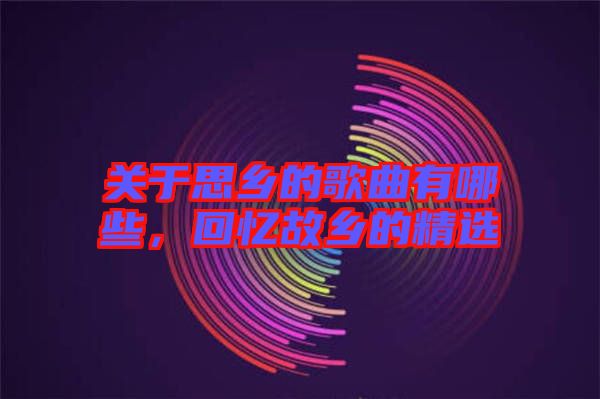 關于思鄉的歌曲有哪些，回憶故鄉的精選