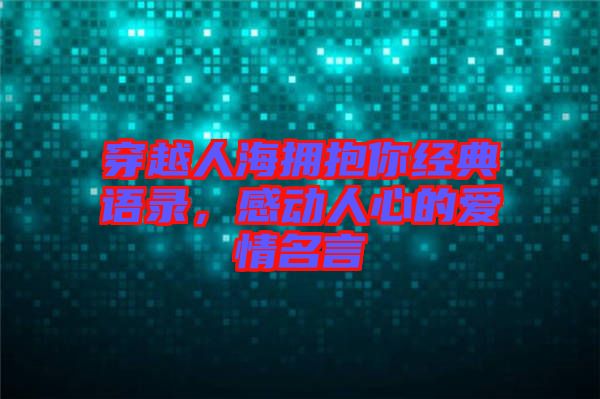 穿越人海擁抱你經(jīng)典語錄,感動人心的愛情名言
