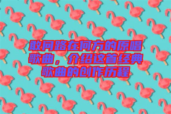 敢問路在何方的原唱歌曲，介紹這首經典歌曲的創作歷程