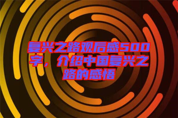 復(fù)興之路觀后感500字,介紹中國復(fù)興之路的感悟