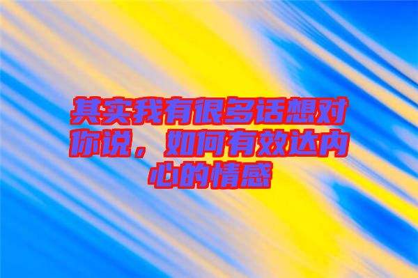 其實我有很多話想對你說,如何有效達內(nèi)心的情感