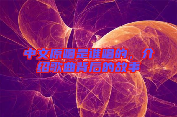 中文原唱是誰(shuí)唱的,介紹歌曲背后的故事