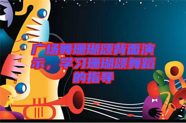 廣場舞珊瑚頌背面演示,學(xué)習(xí)珊瑚頌舞蹈的指導(dǎo)