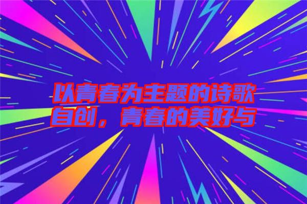 以青春為主題的詩歌自創(chuàng)，青春的美好與