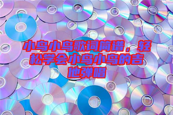 小鳥小鳥歌詞簡譜,輕松學(xué)會(huì)小鳥小鳥的吉他彈唱