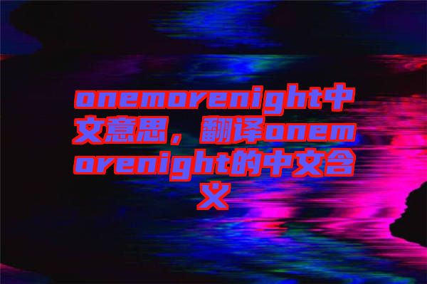 onemorenight中文意思，翻譯onemorenight的中文含義