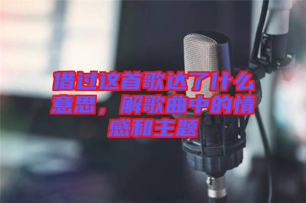 借過這首歌達(dá)了什么意思，解歌曲中的情感和主題