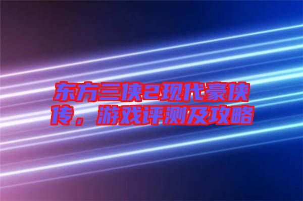 東方三俠2現(xiàn)代豪俠傳,游戲評測及攻略
