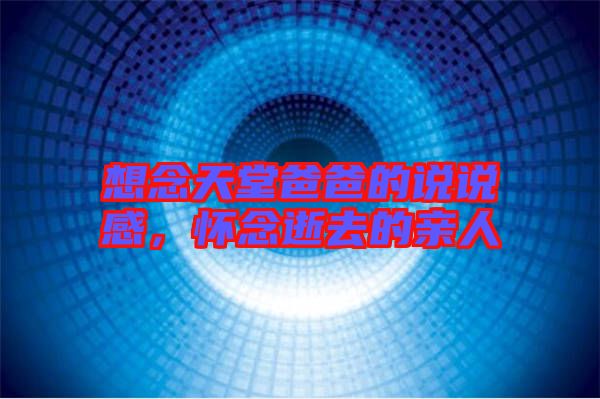 想念天堂爸爸的說說感,懷念逝去的親人