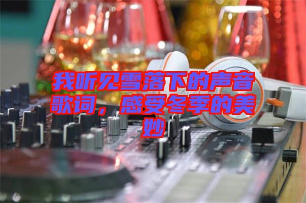 我聽見雪落下的聲音歌詞，感受冬季的美妙