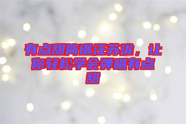 有點甜簡譜汪蘇瀧,讓你輕松學會彈唱有點甜