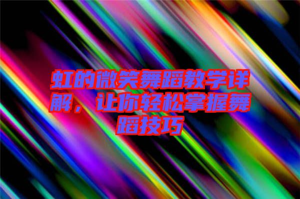 虹的微笑舞蹈教學(xué)詳解,讓你輕松掌握舞蹈技巧