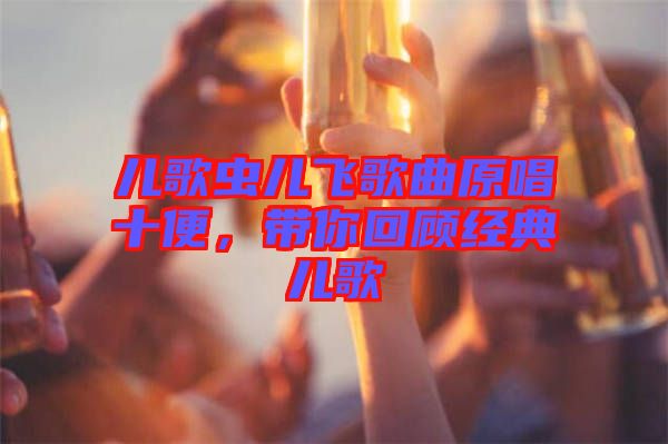 兒歌蟲(chóng)兒飛歌曲原唱十便,帶你回顧經(jīng)典兒歌