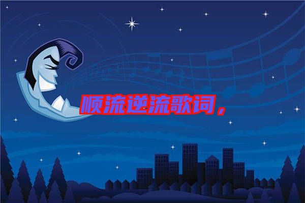 順流逆流歌詞，