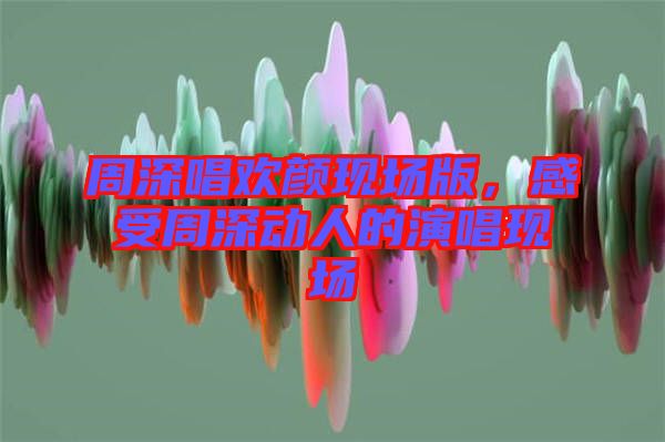 周深唱歡顏現(xiàn)場版,感受周深動人的演唱現(xiàn)場