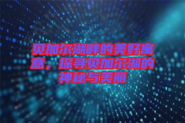 貝加爾湖畔的美好寓意，探尋貝加爾湖的神秘與美麗