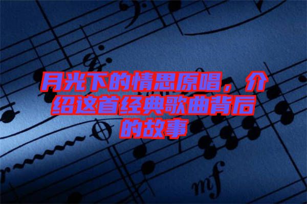 月光下的情思原唱,介紹這首經典歌曲背后的故事