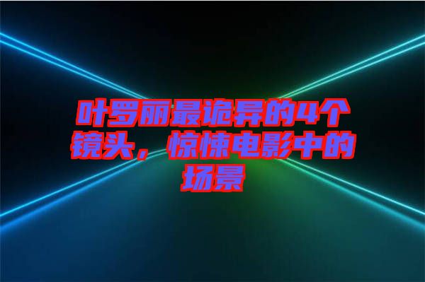 葉羅麗最詭異的4個(gè)鏡頭,驚悚電影中的場(chǎng)景