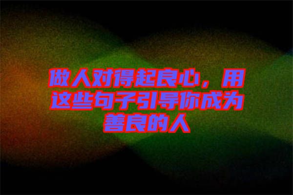做人對得起良心，用這些句子引導你成為善良的人